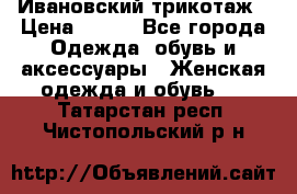 Ивановский трикотаж › Цена ­ 850 - Все города Одежда, обувь и аксессуары » Женская одежда и обувь   . Татарстан респ.,Чистопольский р-н